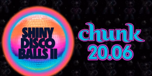 CHUNK : SHINY DISCO BALLS II : JUNE 20