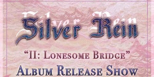Silver Rein ALBUM RELEASE Show - "II: Lonesome Bridge"