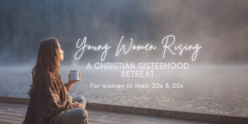 Young Women Rising: A Christian Sisterhood Retreat