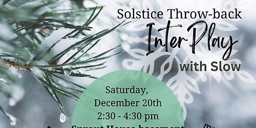 Solstice Throw-back InterPlay with Slow