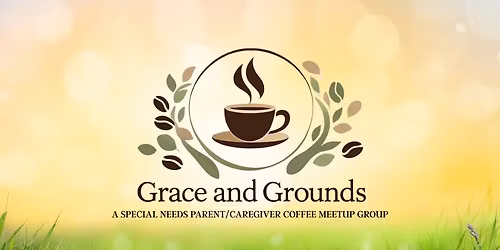 Grace and Grounds - A Special Needs Parent and Caregiver Coffee Meetup Group