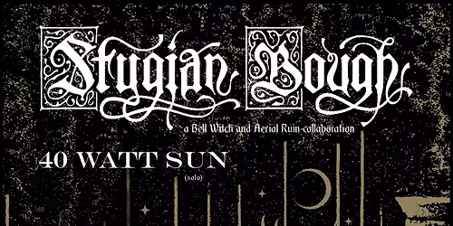 Stygian Bough with 40 Watt Sun at X-Ray Arcade