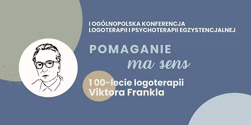 POMAGANIE MA SENS - I Og\u00f3lnopolska Konferencja Logoterapii i Psychoterapii Egzystencjalnej