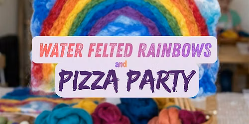 Water Felted Rainbows & Pizza Party (For Kids!)