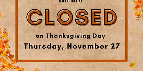 CLOSED THANKSGIVING DAY