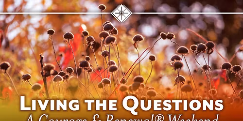 Living the Questions: A Courage & Renewal\u00ae Weekend
