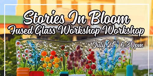 Stories In Bloom Fused Glass Workshop