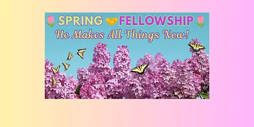Spring\ud83d\udc90Fellowship.                    He Makes ALL Things New! 