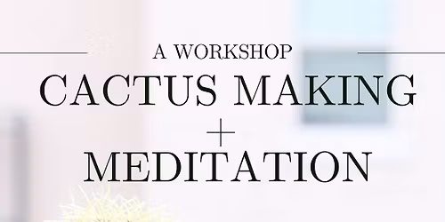 Cactus Making + Meditation Workshop