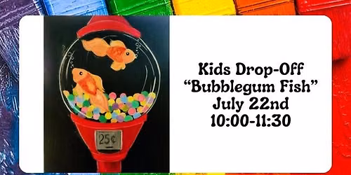 KIDS DROP OFF "Bubblegum Fish" - July 22nd @ 10:00