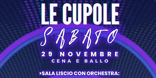 LE CUPOLE - SABATO CUPOLE! - SABATO 29 NOVEMBRE 2025