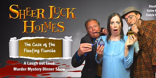 Sheer Luck Holmes \u2013 The Case of the Floating Fianc\u00e9e - A laugh out loud Murder Mystery Dinner Show