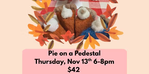 3D Needle Felting Workshop: Pies! $42