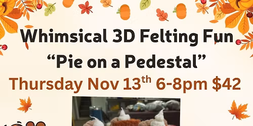 Whimsical 3D Needle Felting Workshop: Pies! $42