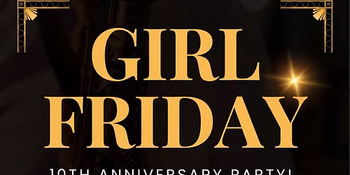 Girl Friday 10th Anniversary Party!!!