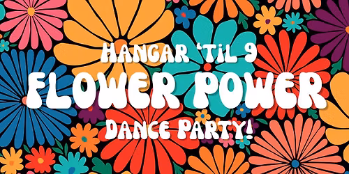 Hangar 'til 9 Flower Power Dance Party!