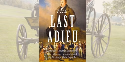 The Last Adieu: Lafayette\u2019s Farewell Tour and the Carriage that Carried a Nation\u2019s Memory