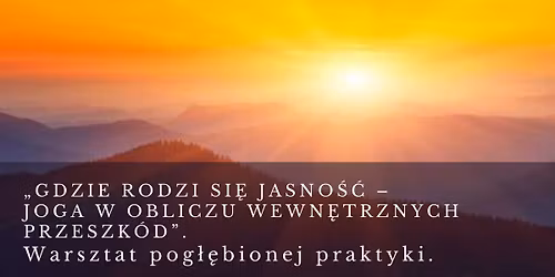 \u201eGdzie rodzi si\u0119 jasno\u015b\u0107 \u2013 joga w obliczu wewn\u0119trznych przeszk\u00f3d\u201d. Warsztat pog\u0142\u0119bionej praktyki.