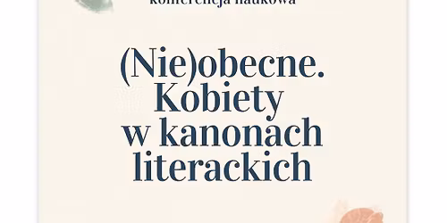 Og\u00f3lnopolska studencko-doktorancka konferencja naukowa \u201e(Nie)obecne. Kobiety w kanonach literackich\u201d