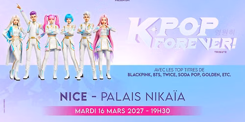 K-POP FOREVER ! \u2022 NICE \u2022 PALAIS NIKA\u00cfA \u2022 16 MARS 2027