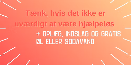 T\u00e6nk, hvis det ikke er uv\u00e6rdigt at v\u00e6re hj\u00e6lpel\u00f8s - Opl\u00e6g, poetryslam og gratis \u00f8l\/sodavand