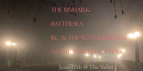 The Bismarck\/\/Battersea\/\/RC & The Roundabouts\/\/As The World Softens @The Valley