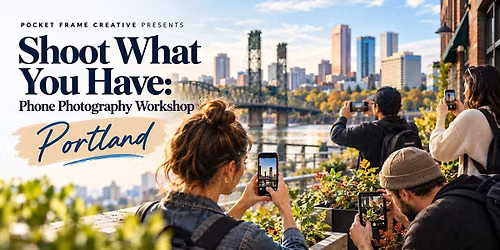 Shoot What You Have: Phone Photography Workshop - Portland