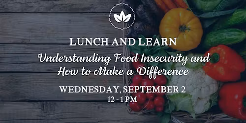 Lunch & Learn: Understanding Food Insecurity and How to Make a Difference