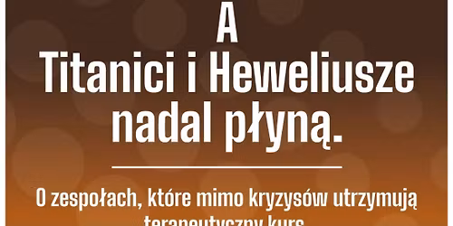 A Titanici i Heweliusze nadal p\u0142yn\u0105. O zespo\u0142ach, kt\u00f3re mimo kryzys\u00f3w utrzymuj\u0105 terapeutyczny kurs