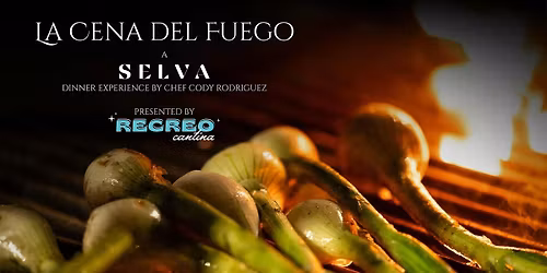 La Cena del Fuego by Chef Cody Rodriguez  - Selva Dinner Series at Recreo