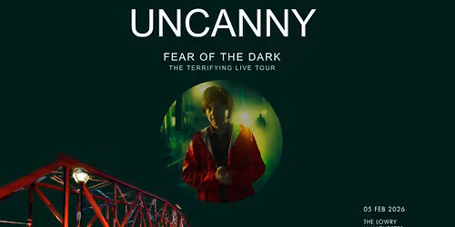 Uncanny - Fear of the Dark: THE LOWRY, SALFORD