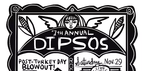 7th Annual Dipsos post-Thanksgiving Blowout! All ages!