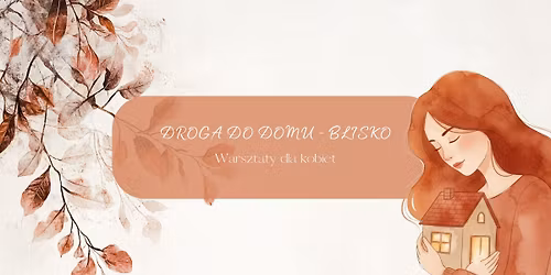 Droga do domu - blisko || warsztaty dla kobiet