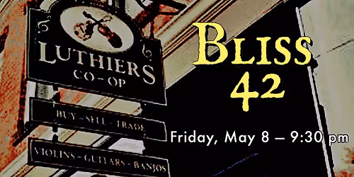 Bliss 42 \u2014 Luthier's Co-op, Friday, May 8th 9:30pm