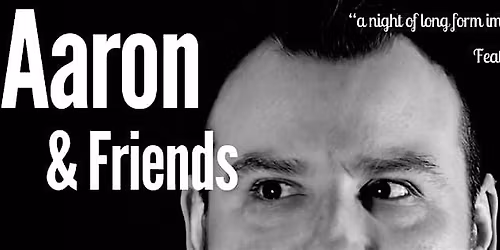 Aaron & Friends An evening of Long-Form Improvisation Comedy