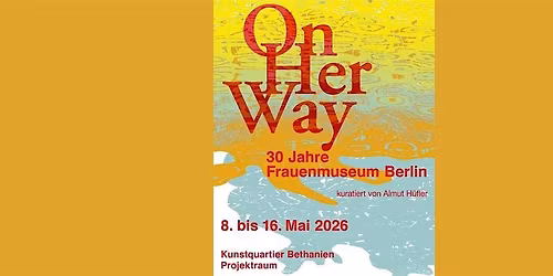 ON HER WAY - 30 Jahre Frauenmuseum Berlin