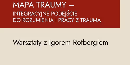 MAPA TRAUMY \u2013 integracyjne podej\u015bcie do rozumienia i pracy z traum\u0105. Warsztaty z Igorem Rotbergiem