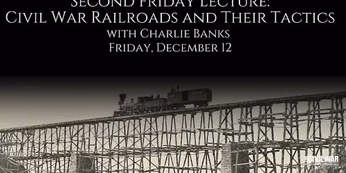 Second Friday Lecture: Civil War Railroads and Their Tactics