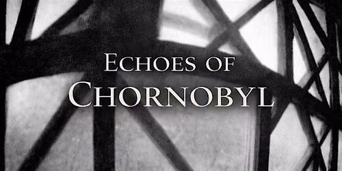 Echoes of Chornobyl \u2013 Documentary Film Screening & Discussion