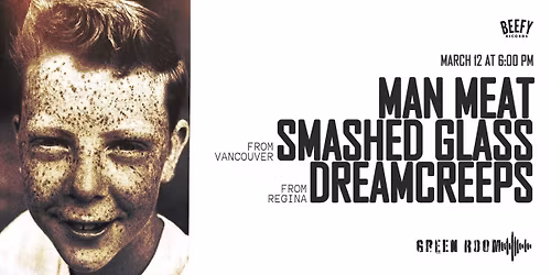 MAN MEAT, SMASHED GLASS & DREAMCREEPS