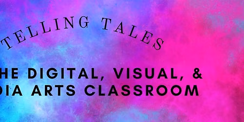 TELLING TALES In the Digital, Visual, and Media Arts Classroom