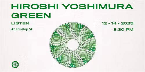 Hiroshi Yoshimura - Green : LISTEN | Envelop SF (3:30pm)