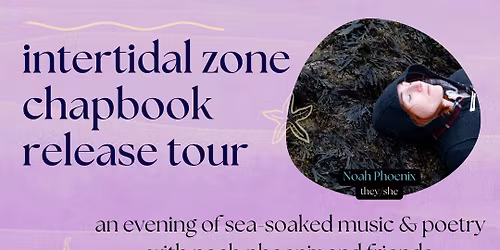 ~Intertidal Zone~ Chapbook Release Tour with Noah Phoenix & Friends
