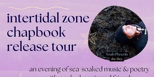~Intertidal Zone~ Chapbook Release Tour with Noah Phoenix & Friends