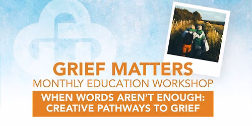 Grief Matters: When Words Aren\u2019t Enough: Creative Pathways Through Grief