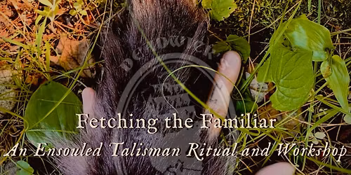 Fetching the Familiar: An Ensouled Talisman Ritual and Workshop with Fern Deadwick