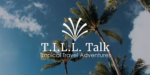 T.I.L.L. Talk: Tropical Travel Adventures