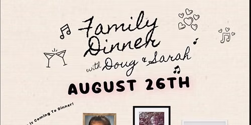 Family Dinner w\/Sarah & Doug w\/special guests Dylan Hicks and Haley Rydell!