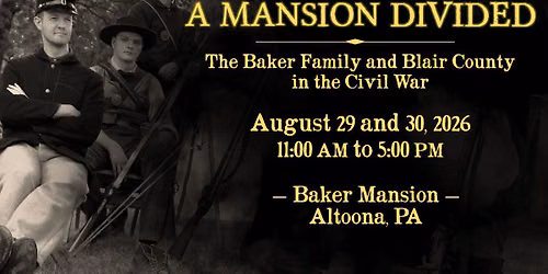 A Mansion Divided: The Baker Family and Blair County in the Civil War (Living History Weekend)