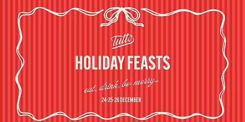 HOLIDAY FEASTS @TUTTO